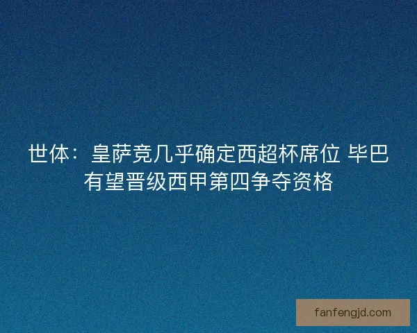 世体：皇萨竞几乎确定西超杯席位 毕巴有望晋级西甲第四争夺资格