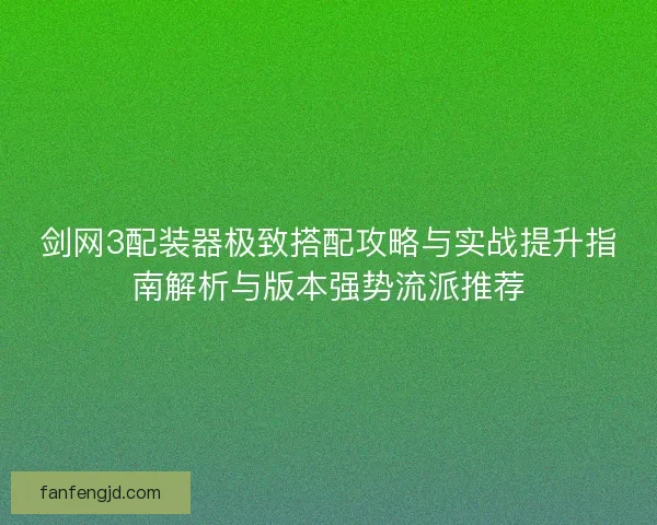剑网3配装器极致搭配攻略与实战提升指南解析与版本强势流派推荐