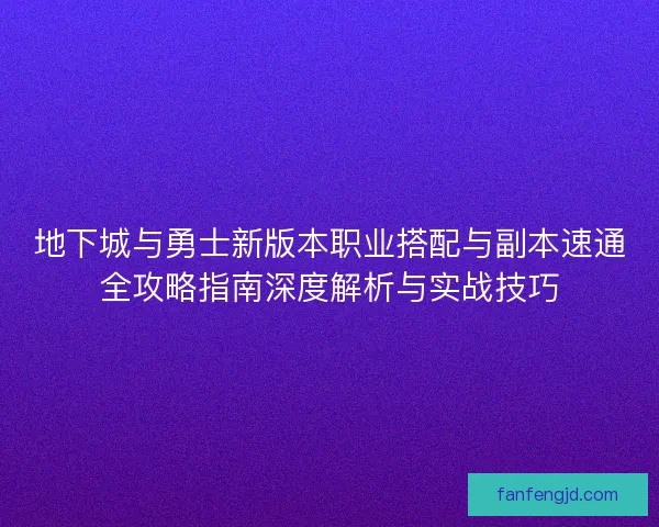 地下城与勇士新版本职业搭配与副本速通全攻略指南深度解析与实战技巧
