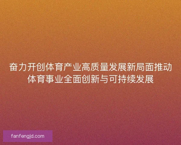 奋力开创体育产业高质量发展新局面推动体育事业全面创新与可持续发展