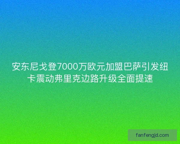 安东尼戈登7000万欧元加盟巴萨引发纽卡震动弗里克边路升级全面提速