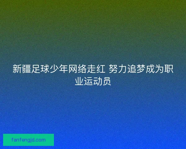 新疆足球少年网络走红 努力追梦成为职业运动员