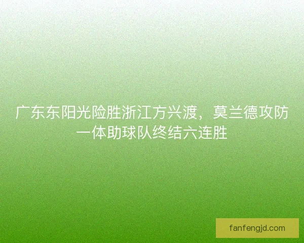 广东东阳光险胜浙江方兴渡，莫兰德攻防一体助球队终结六连胜